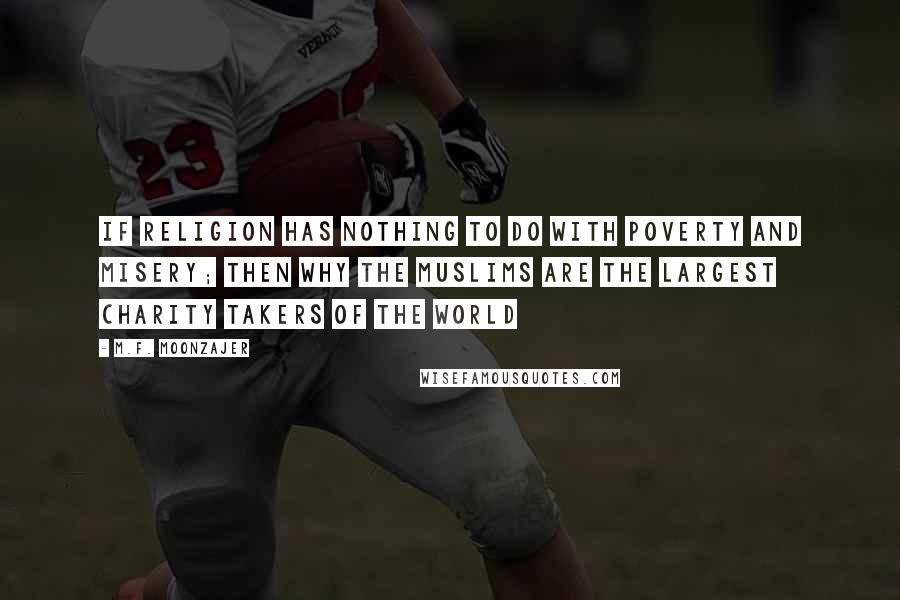 M.F. Moonzajer Quotes: If religion has nothing to do with poverty and misery; then why the Muslims are the largest charity takers of the world