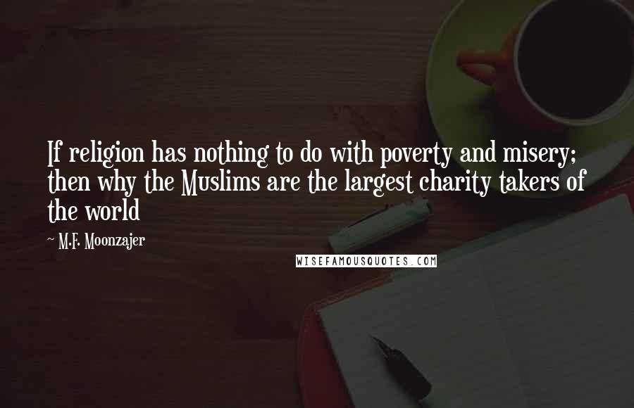 M.F. Moonzajer Quotes: If religion has nothing to do with poverty and misery; then why the Muslims are the largest charity takers of the world