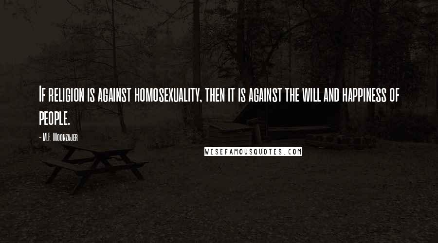 M.F. Moonzajer Quotes: If religion is against homosexuality, then it is against the will and happiness of people.
