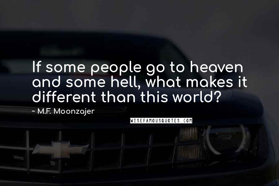 M.F. Moonzajer Quotes: If some people go to heaven and some hell, what makes it different than this world?