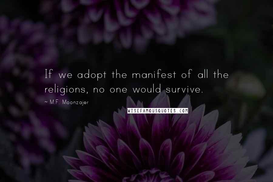 M.F. Moonzajer Quotes: If we adopt the manifest of all the religions, no one would survive.