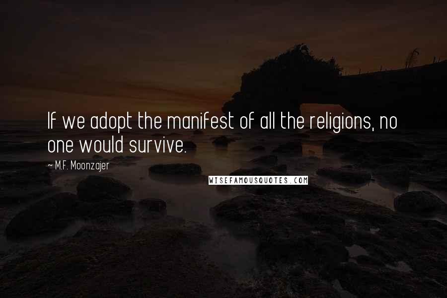 M.F. Moonzajer Quotes: If we adopt the manifest of all the religions, no one would survive.