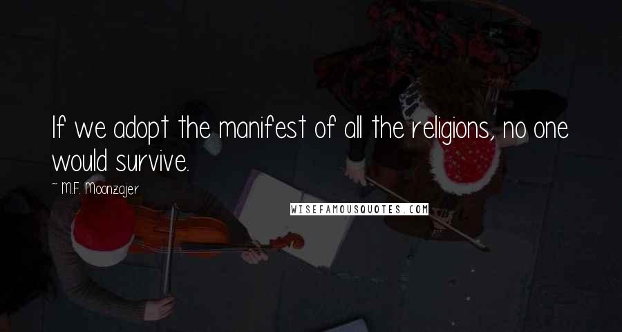M.F. Moonzajer Quotes: If we adopt the manifest of all the religions, no one would survive.