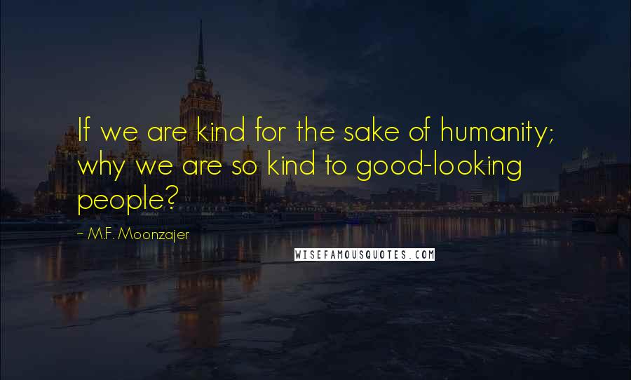 M.F. Moonzajer Quotes: If we are kind for the sake of humanity; why we are so kind to good-looking people?