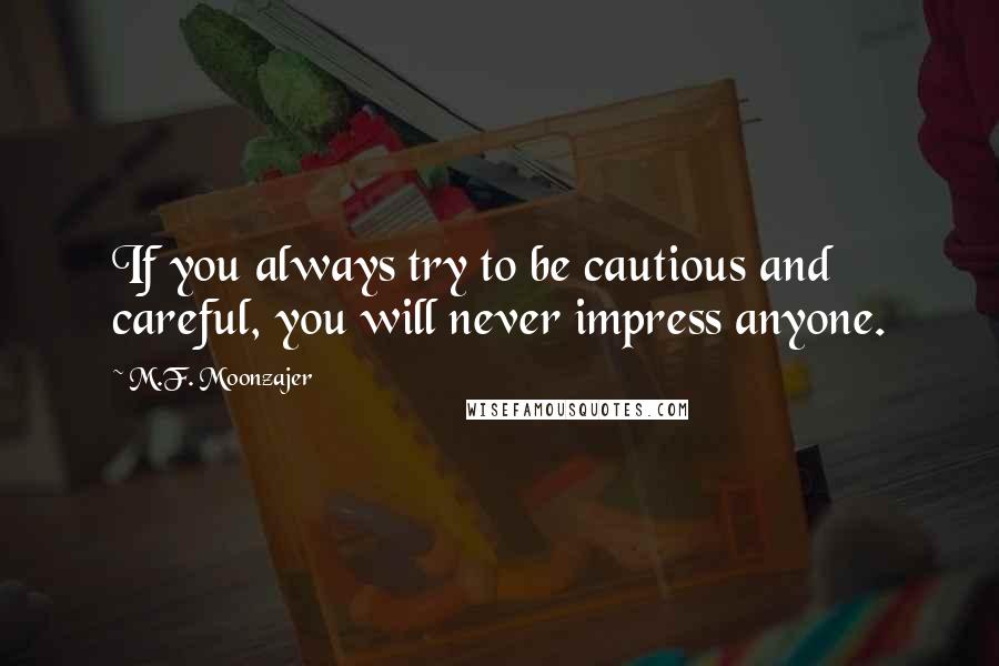 M.F. Moonzajer Quotes: If you always try to be cautious and careful, you will never impress anyone.