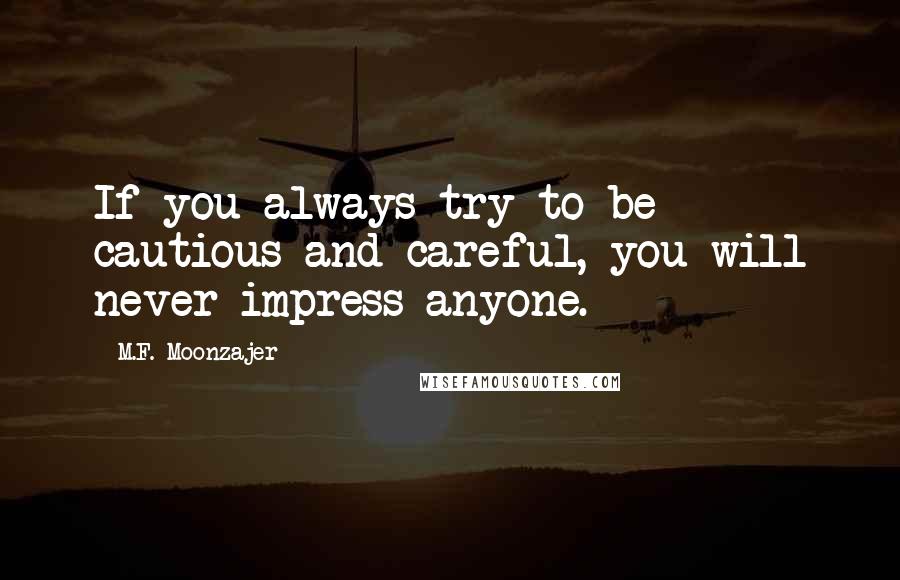 M.F. Moonzajer Quotes: If you always try to be cautious and careful, you will never impress anyone.