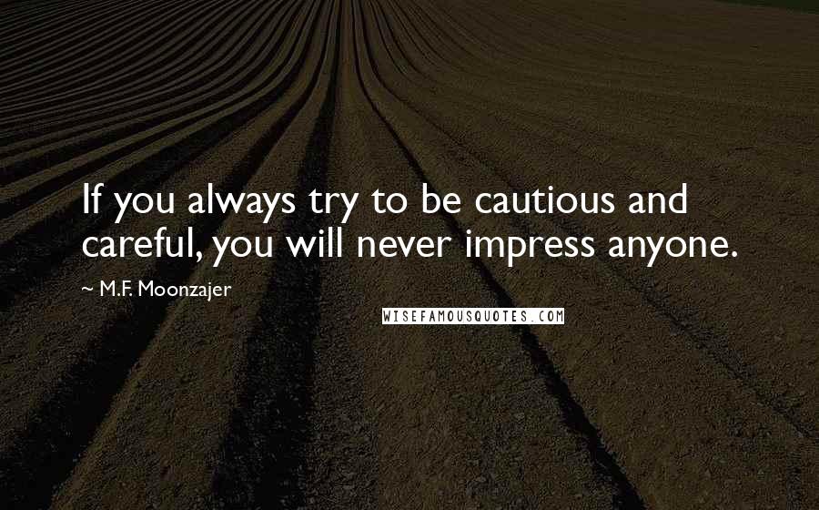 M.F. Moonzajer Quotes: If you always try to be cautious and careful, you will never impress anyone.