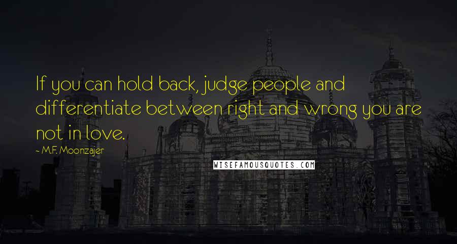 M.F. Moonzajer Quotes: If you can hold back, judge people and differentiate between right and wrong you are not in love.