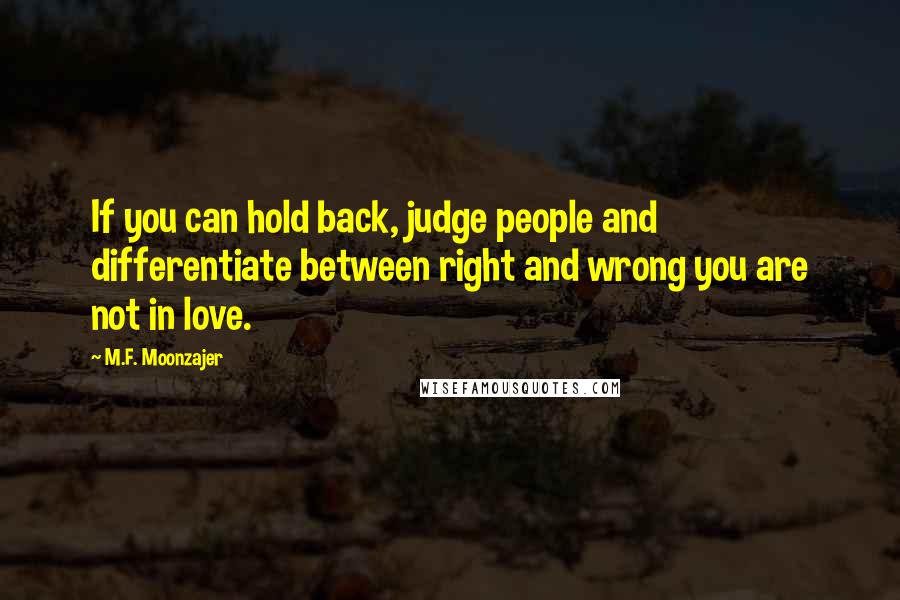 M.F. Moonzajer Quotes: If you can hold back, judge people and differentiate between right and wrong you are not in love.