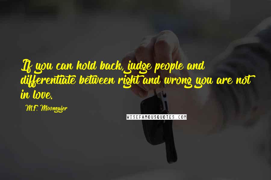 M.F. Moonzajer Quotes: If you can hold back, judge people and differentiate between right and wrong you are not in love.