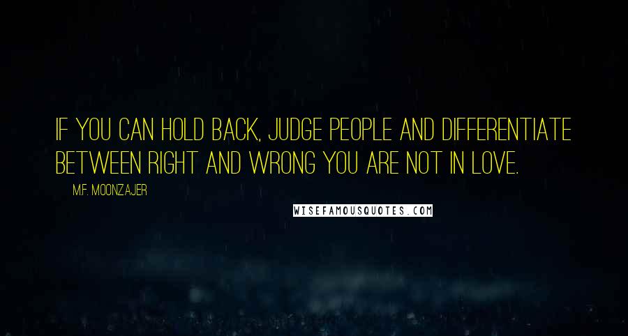 M.F. Moonzajer Quotes: If you can hold back, judge people and differentiate between right and wrong you are not in love.