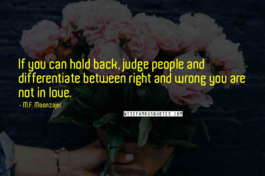 M.F. Moonzajer Quotes: If you can hold back, judge people and differentiate between right and wrong you are not in love.