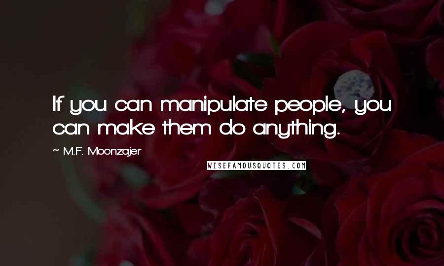 M.F. Moonzajer Quotes: If you can manipulate people, you can make them do anything.