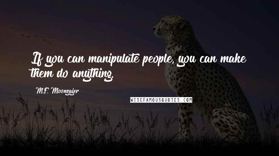 M.F. Moonzajer Quotes: If you can manipulate people, you can make them do anything.