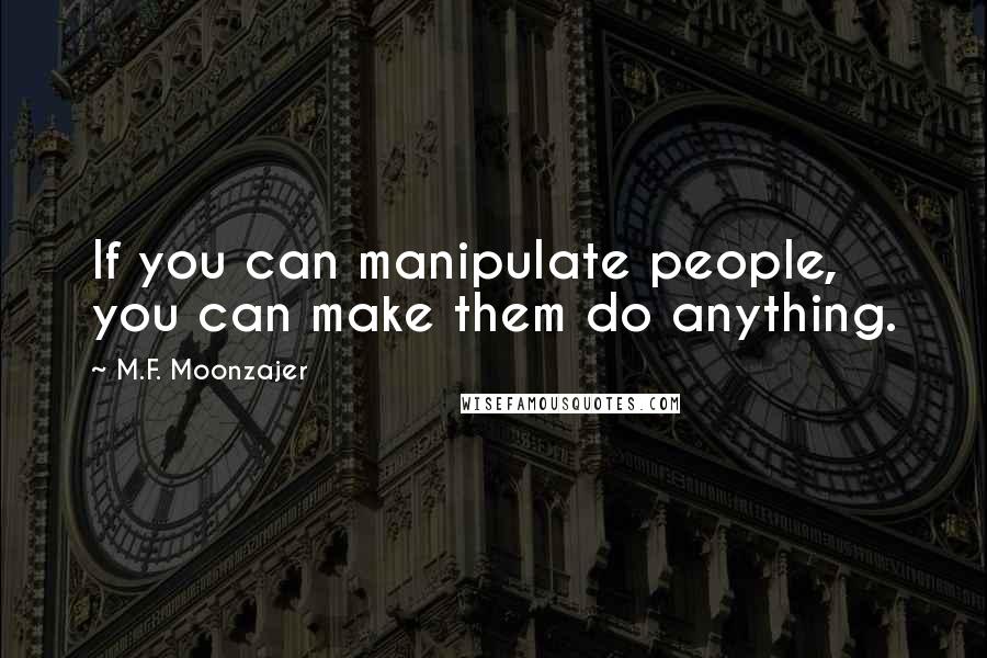 M.F. Moonzajer Quotes: If you can manipulate people, you can make them do anything.