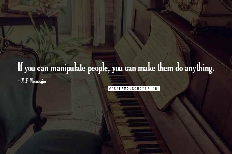 M.F. Moonzajer Quotes: If you can manipulate people, you can make them do anything.
