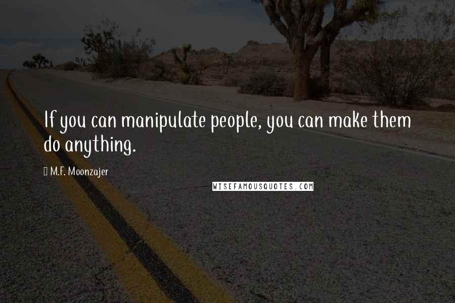 M.F. Moonzajer Quotes: If you can manipulate people, you can make them do anything.