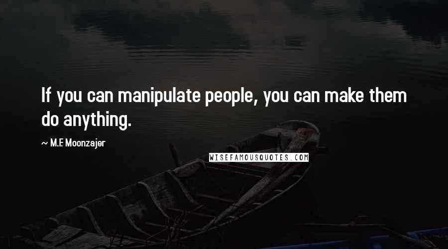 M.F. Moonzajer Quotes: If you can manipulate people, you can make them do anything.