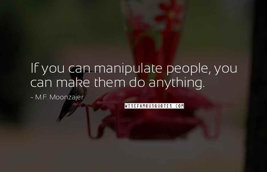 M.F. Moonzajer Quotes: If you can manipulate people, you can make them do anything.