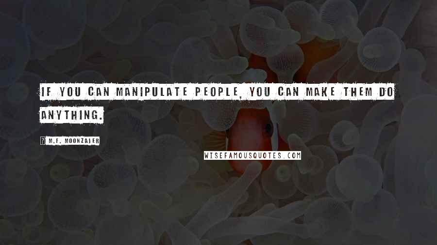 M.F. Moonzajer Quotes: If you can manipulate people, you can make them do anything.