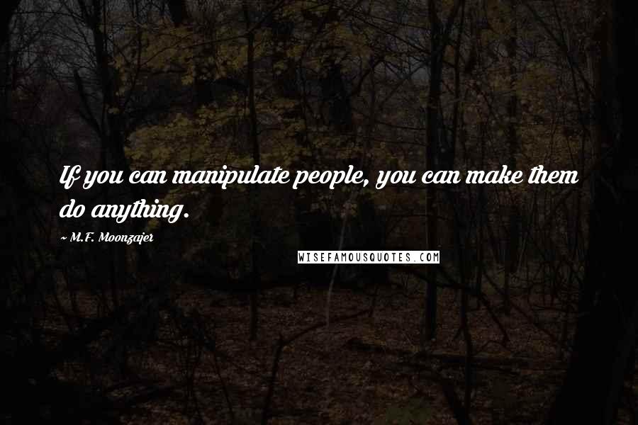 M.F. Moonzajer Quotes: If you can manipulate people, you can make them do anything.