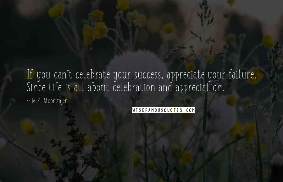 M.F. Moonzajer Quotes: If you can't celebrate your success, appreciate your failure. Since life is all about celebration and appreciation.