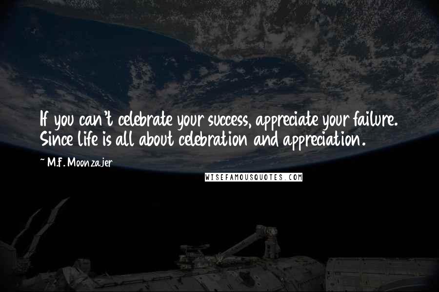 M.F. Moonzajer Quotes: If you can't celebrate your success, appreciate your failure. Since life is all about celebration and appreciation.