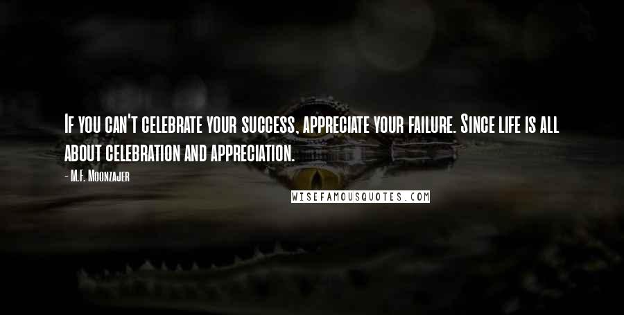 M.F. Moonzajer Quotes: If you can't celebrate your success, appreciate your failure. Since life is all about celebration and appreciation.