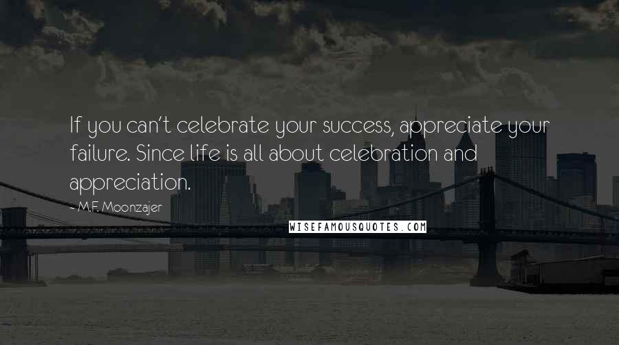 M.F. Moonzajer Quotes: If you can't celebrate your success, appreciate your failure. Since life is all about celebration and appreciation.