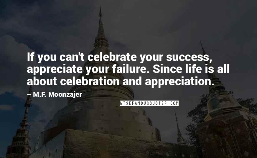 M.F. Moonzajer Quotes: If you can't celebrate your success, appreciate your failure. Since life is all about celebration and appreciation.