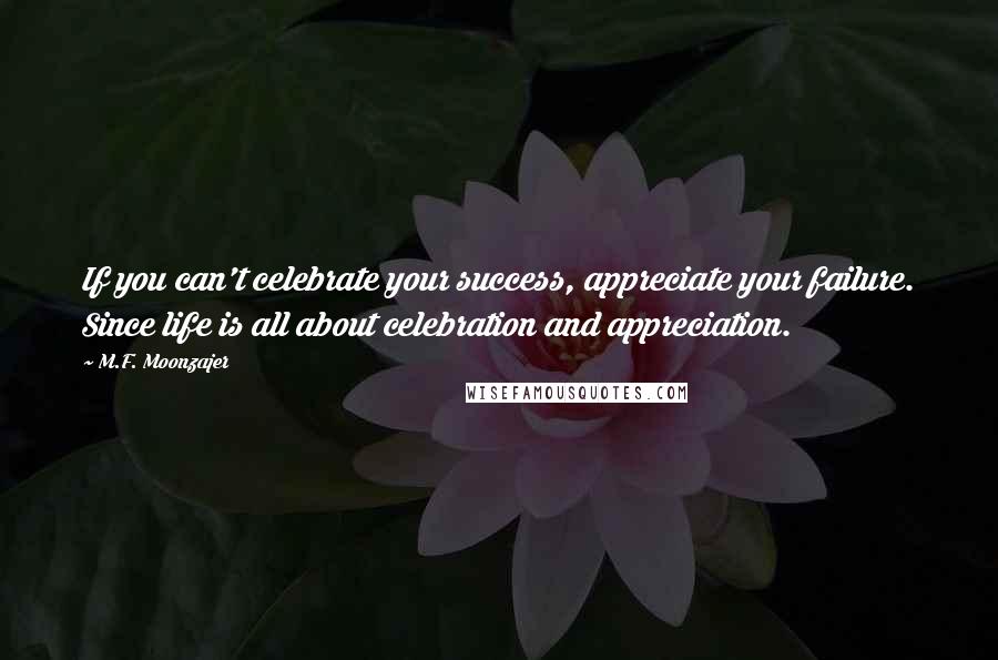 M.F. Moonzajer Quotes: If you can't celebrate your success, appreciate your failure. Since life is all about celebration and appreciation.