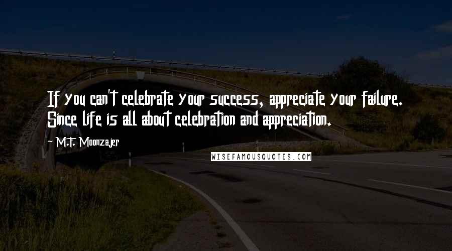 M.F. Moonzajer Quotes: If you can't celebrate your success, appreciate your failure. Since life is all about celebration and appreciation.