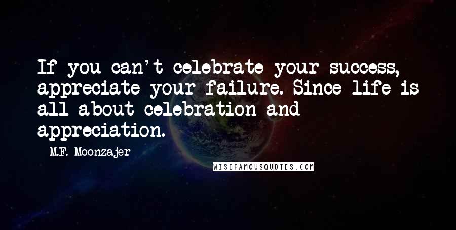 M.F. Moonzajer Quotes: If you can't celebrate your success, appreciate your failure. Since life is all about celebration and appreciation.