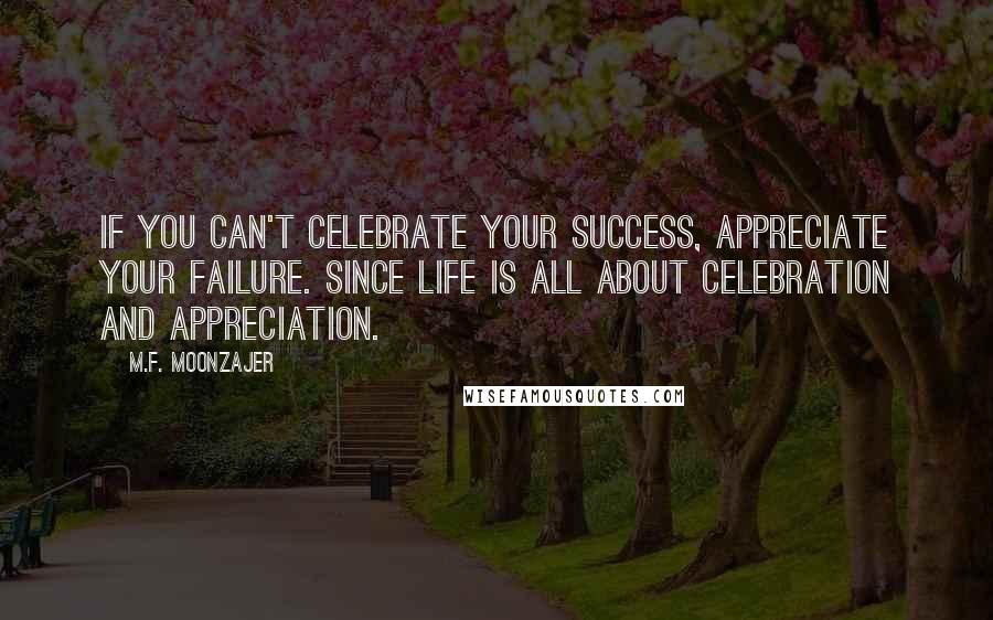 M.F. Moonzajer Quotes: If you can't celebrate your success, appreciate your failure. Since life is all about celebration and appreciation.