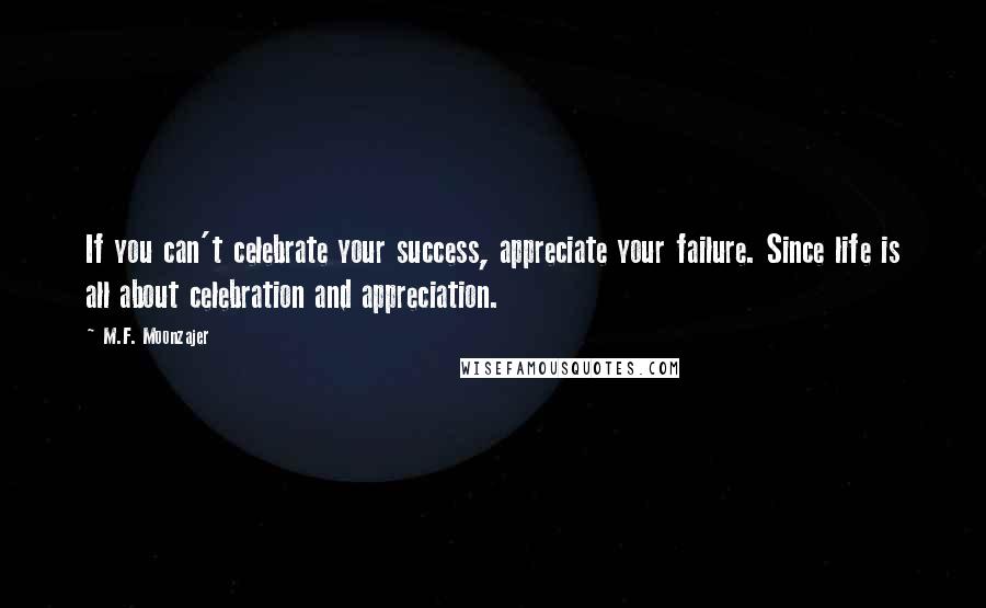 M.F. Moonzajer Quotes: If you can't celebrate your success, appreciate your failure. Since life is all about celebration and appreciation.