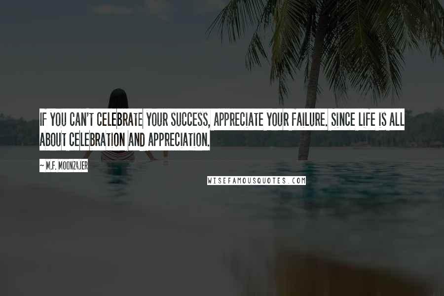 M.F. Moonzajer Quotes: If you can't celebrate your success, appreciate your failure. Since life is all about celebration and appreciation.