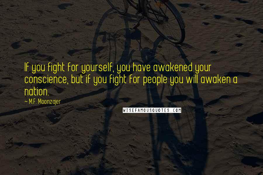 M.F. Moonzajer Quotes: If you fight for yourself, you have awakened your conscience, but if you fight for people you will awaken a nation.