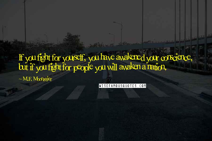 M.F. Moonzajer Quotes: If you fight for yourself, you have awakened your conscience, but if you fight for people you will awaken a nation.