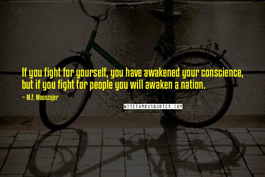 M.F. Moonzajer Quotes: If you fight for yourself, you have awakened your conscience, but if you fight for people you will awaken a nation.