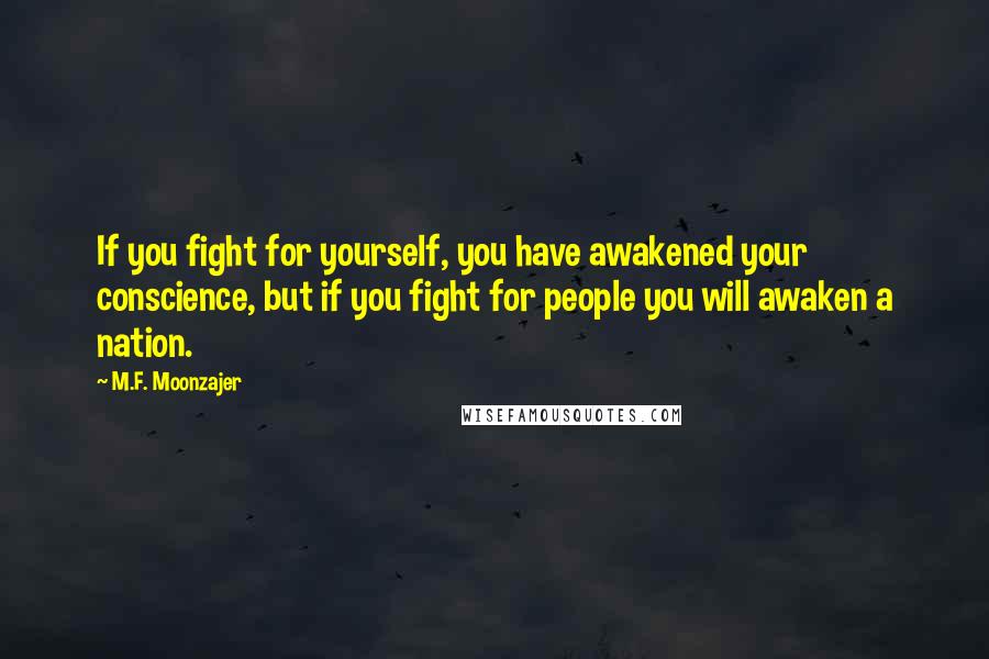 M.F. Moonzajer Quotes: If you fight for yourself, you have awakened your conscience, but if you fight for people you will awaken a nation.