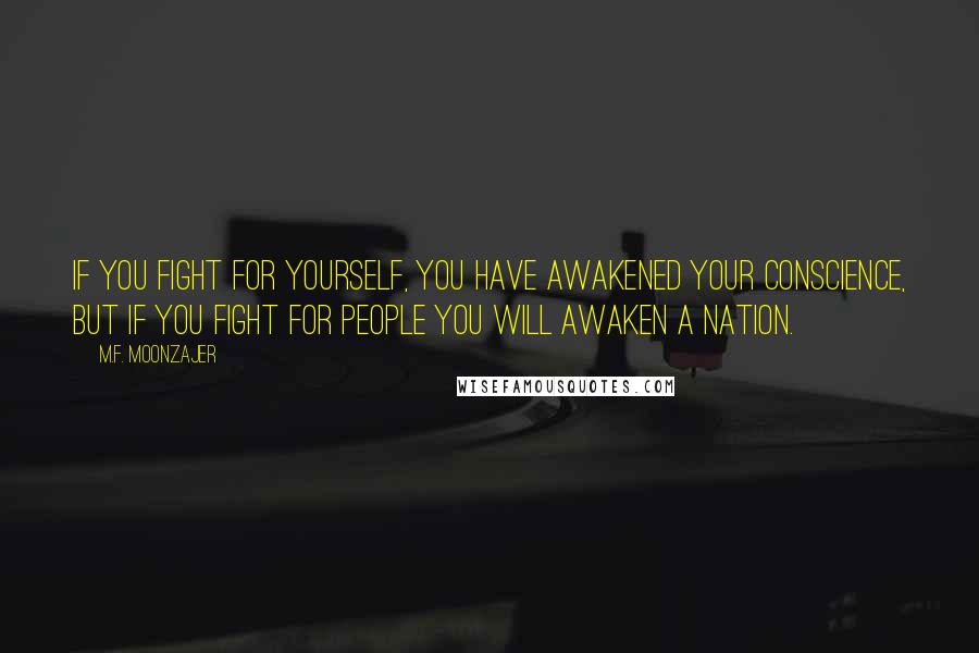 M.F. Moonzajer Quotes: If you fight for yourself, you have awakened your conscience, but if you fight for people you will awaken a nation.
