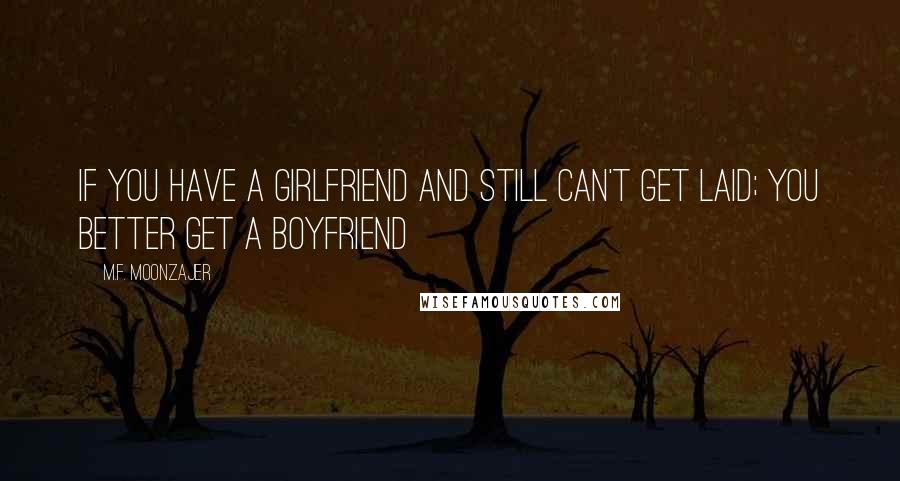 M.F. Moonzajer Quotes: If you have a girlfriend and still can't get laid; you better get a boyfriend