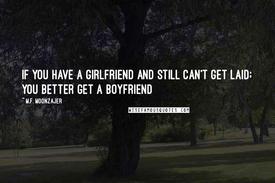M.F. Moonzajer Quotes: If you have a girlfriend and still can't get laid; you better get a boyfriend