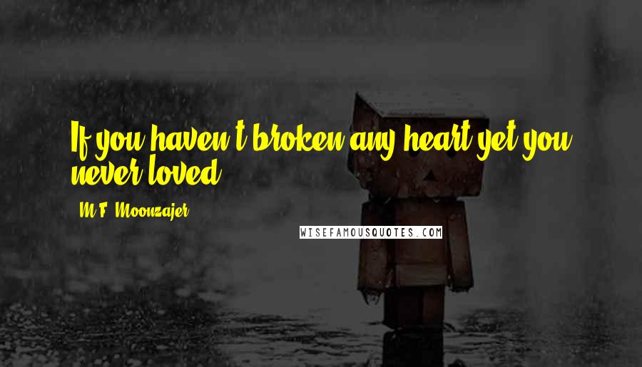 M.F. Moonzajer Quotes: If you haven't broken any heart yet,you never loved.