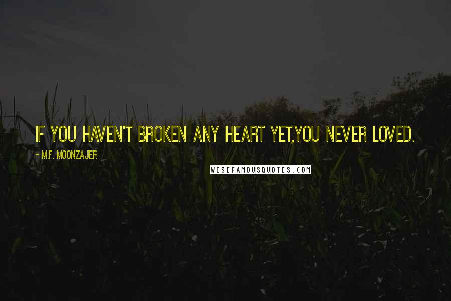 M.F. Moonzajer Quotes: If you haven't broken any heart yet,you never loved.