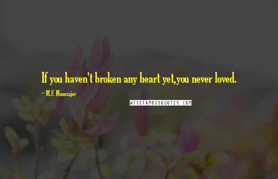 M.F. Moonzajer Quotes: If you haven't broken any heart yet,you never loved.