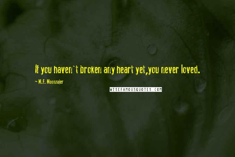 M.F. Moonzajer Quotes: If you haven't broken any heart yet,you never loved.