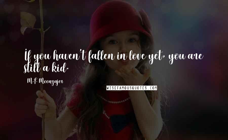 M.F. Moonzajer Quotes: If you haven't fallen in love yet, you are still a kid.