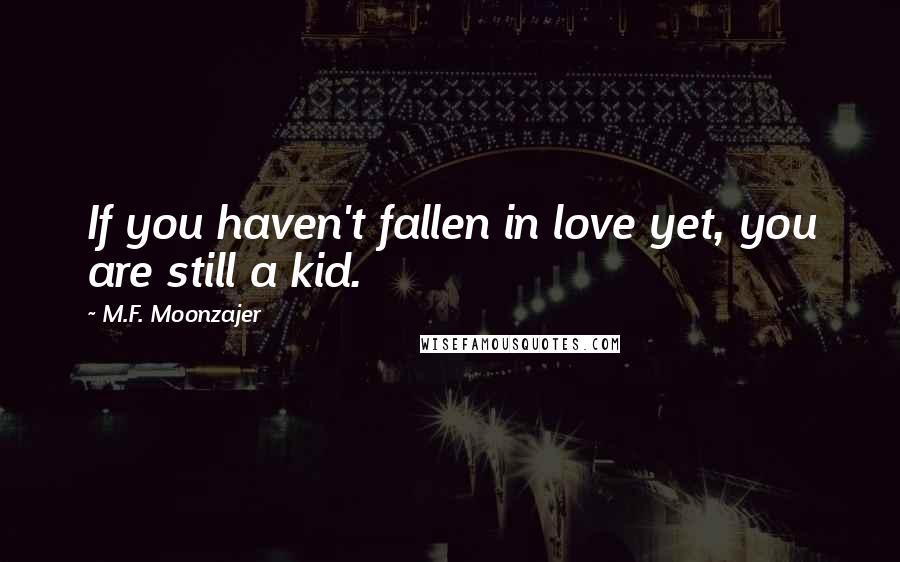 M.F. Moonzajer Quotes: If you haven't fallen in love yet, you are still a kid.