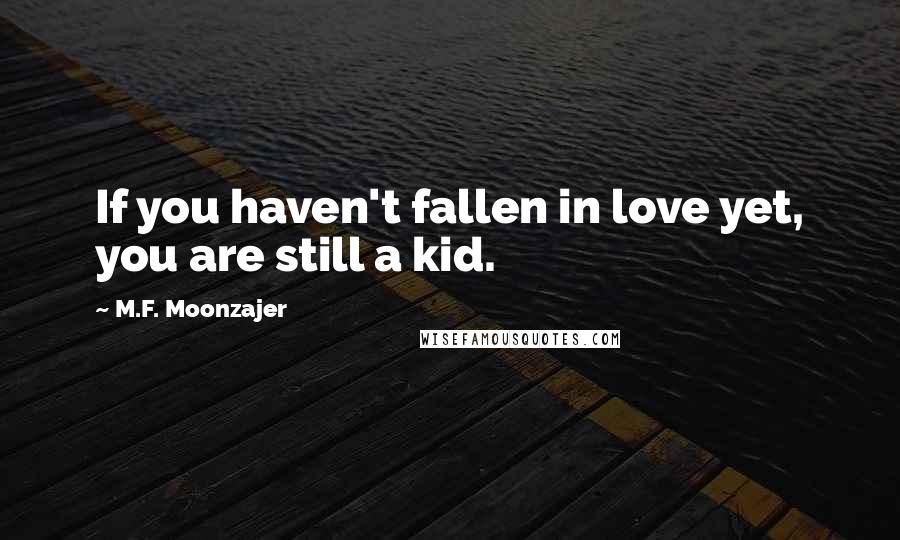 M.F. Moonzajer Quotes: If you haven't fallen in love yet, you are still a kid.